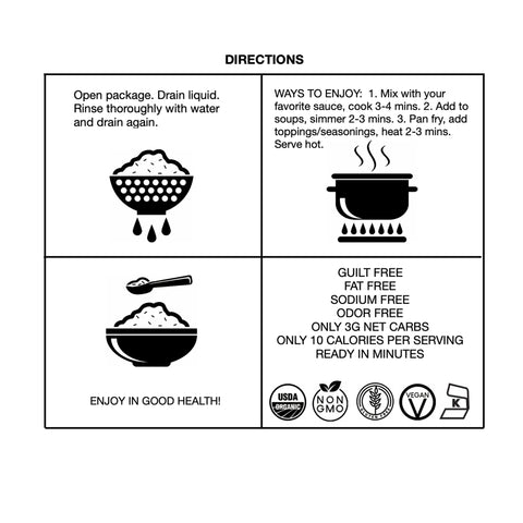 Directions for GoSkinny Noodles Rice: Open package, drain liquid, rinse thoroughly with water and drain again. Mix with favorite sauce, cook 3-4 minutes. Add to soups, simmer 2-3 minutes. Or pan fry, add toppings/seasonings, heat 2-3 minutes. Serve hot.